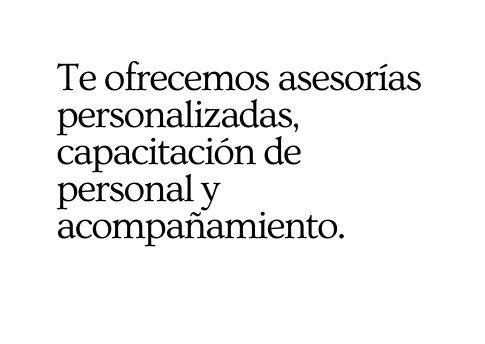 Te ofrecemos asesorías personalizadas capacitación de personal y acompañamiento